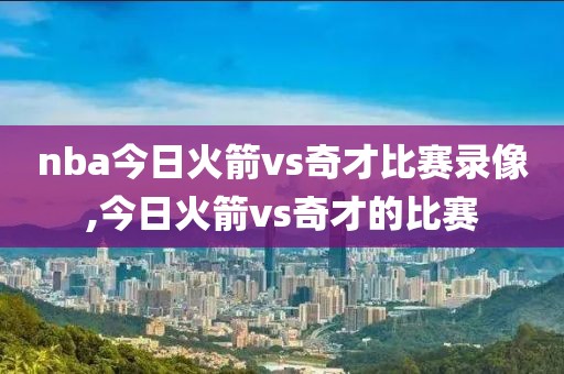 nba今日火箭vs奇才比赛录像,今日火箭vs奇才的比赛