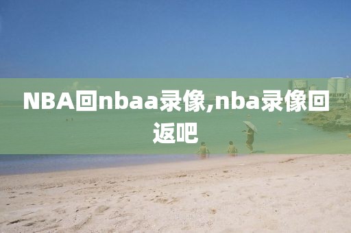 NBA回nbaa录像,nba录像回返吧
