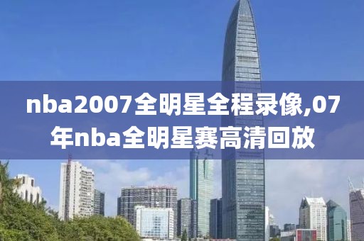 nba2007全明星全程录像,07年nba全明星赛高清回放
