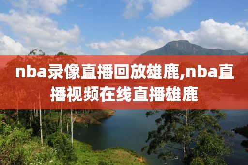 nba录像直播回放雄鹿,nba直播视频在线直播雄鹿