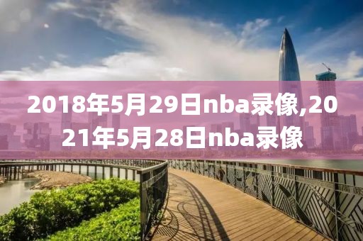 2018年5月29日nba录像,2021年5月28日nba录像