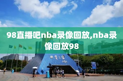 98直播吧nba录像回放,nba录像回放98