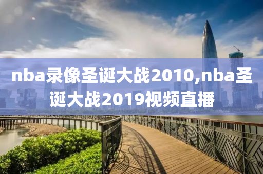 nba录像圣诞大战2010,nba圣诞大战2019视频直播
