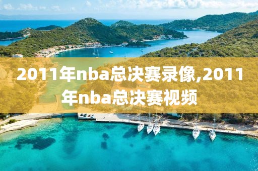 2011年nba总决赛录像,2011年nba总决赛视频
