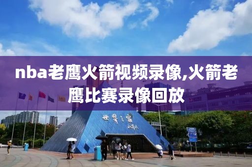 nba老鹰火箭视频录像,火箭老鹰比赛录像回放