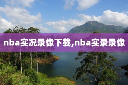 nba实况录像下载,nba实录录像
