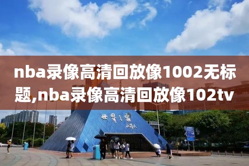 nba录像高清回放像1002无标题,nba录像高清回放像102tv