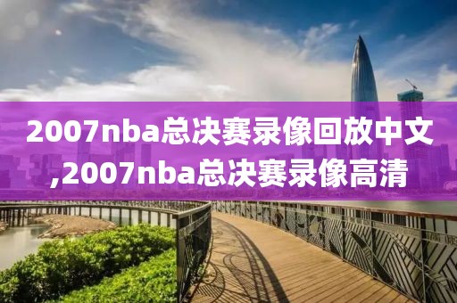 2007nba总决赛录像回放中文,2007nba总决赛录像高清