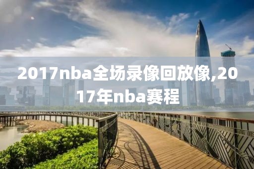 2017nba全场录像回放像,2017年nba赛程
