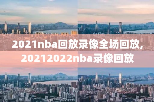 2021nba回放录像全场回放,20212022nba录像回放