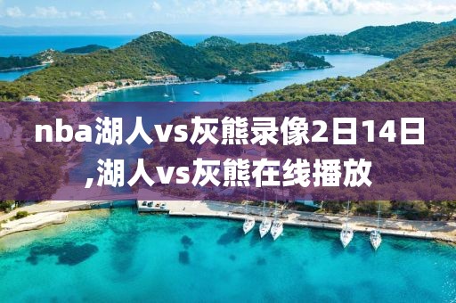 nba湖人vs灰熊录像2日14日,湖人vs灰熊在线播放