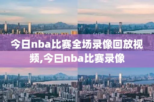 今日nba比赛全场录像回放视频,今曰nba比赛录像