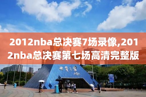 2012nba总决赛7场录像,2012nba总决赛第七场高清完整版