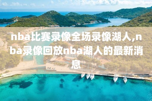 nba比赛录像全场录像湖人,nba录像回放nba湖人的最新消息
