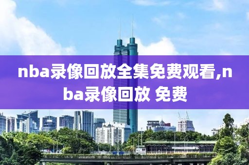 nba录像回放全集免费观看,nba录像回放 免费