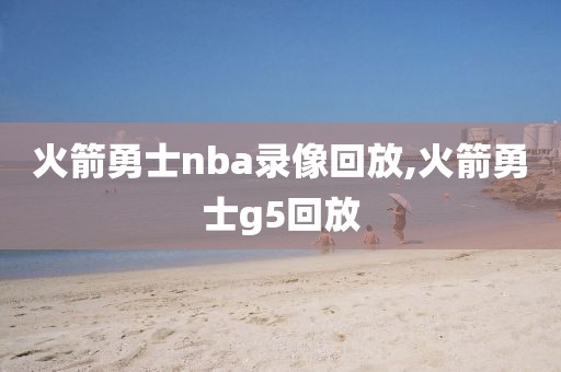 火箭勇士nba录像回放,火箭勇士g5回放