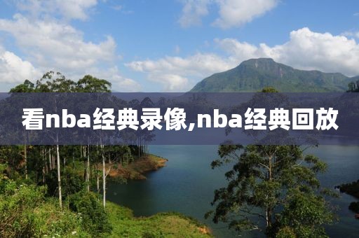 看nba经典录像,nba经典回放