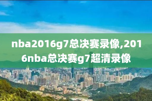 nba2016g7总决赛录像,2016nba总决赛g7超清录像