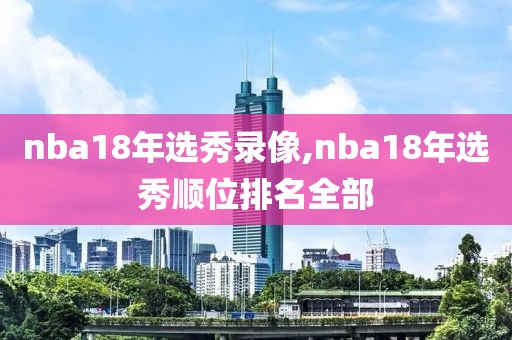 nba18年选秀录像,nba18年选秀顺位排名全部