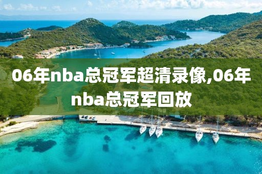 06年nba总冠军超清录像,06年nba总冠军回放