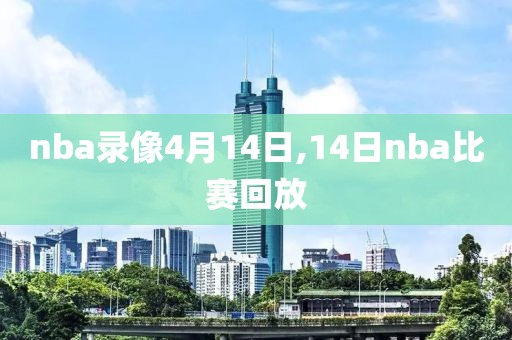 nba录像4月14日,14日nba比赛回放