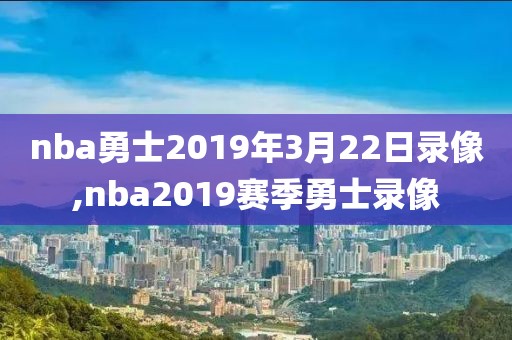 nba勇士2019年3月22日录像,nba2019赛季勇士录像