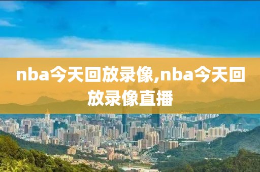 nba今天回放录像,nba今天回放录像直播