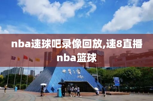nba速球吧录像回放,速8直播nba篮球