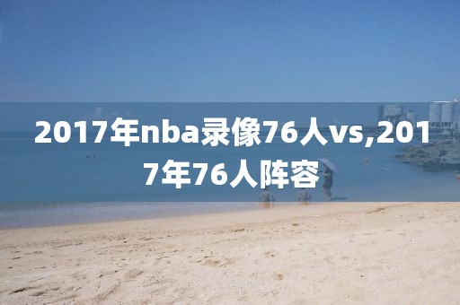 2017年nba录像76人vs,2017年76人阵容
