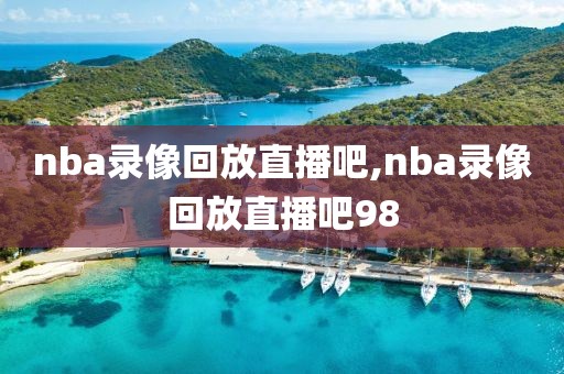 nba录像回放直播吧,nba录像回放直播吧98