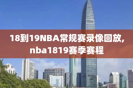 18到19NBA常规赛录像回放,nba1819赛季赛程