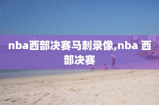 nba西部决赛马刺录像,nba 西部决赛