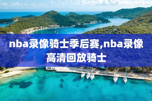 nba录像骑士季后赛,nba录像高清回放骑士