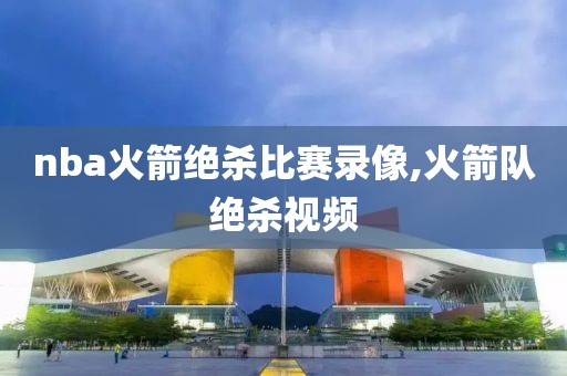 nba火箭绝杀比赛录像,火箭队绝杀视频