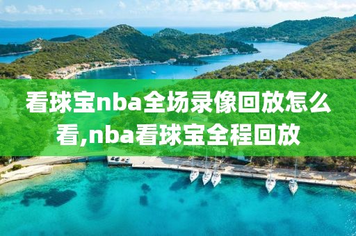 看球宝nba全场录像回放怎么看,nba看球宝全程回放