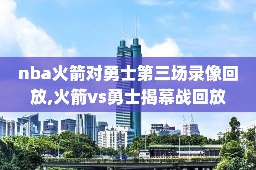 nba火箭对勇士第三场录像回放,火箭vs勇士揭幕战回放