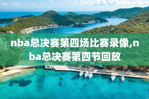 nba总决赛第四场比赛录像,nba总决赛第四节回放