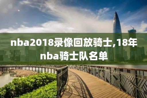 nba2018录像回放骑士,18年nba骑士队名单