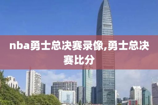 nba勇士总决赛录像,勇士总决赛比分