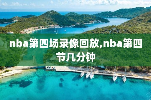 nba第四场录像回放,nba第四节几分钟