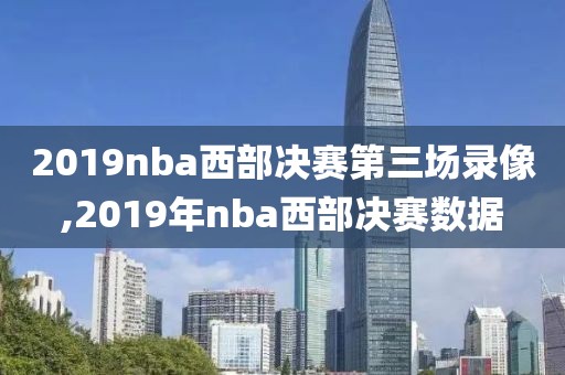 2019nba西部决赛第三场录像,2019年nba西部决赛数据