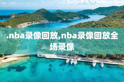 .nba录像回放,nba录像回放全场录像