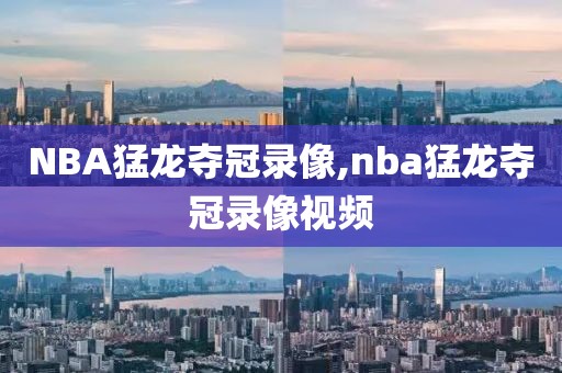 NBA猛龙夺冠录像,nba猛龙夺冠录像视频