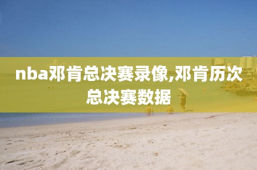 nba邓肯总决赛录像,邓肯历次总决赛数据