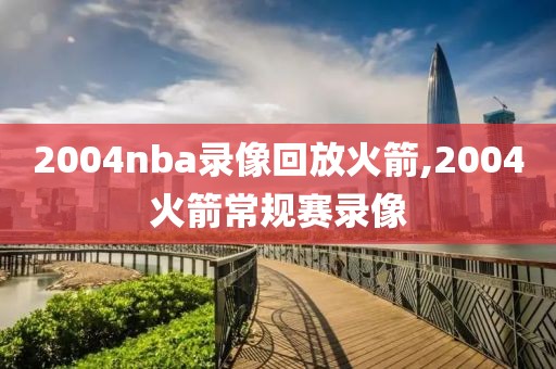 2004nba录像回放火箭,2004火箭常规赛录像