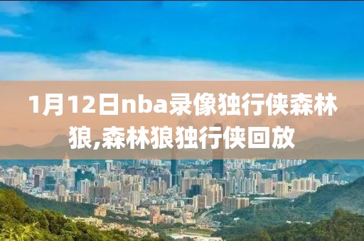 1月12日nba录像独行侠森林狼,森林狼独行侠回放