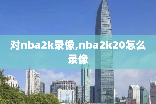 对nba2k录像,nba2k20怎么录像
