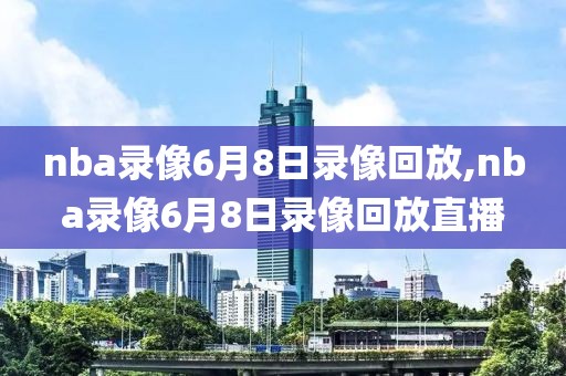 nba录像6月8日录像回放,nba录像6月8日录像回放直播