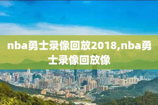 nba勇士录像回放2018,nba勇士录像回放像
