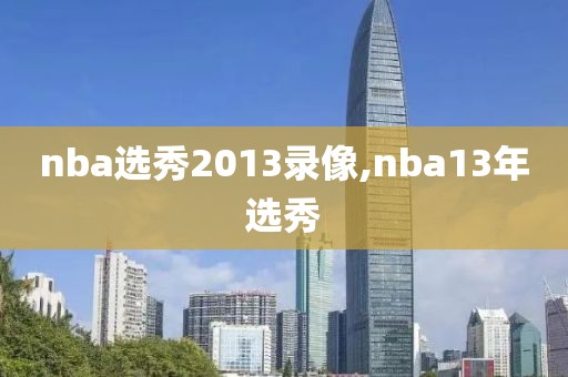 nba选秀2013录像,nba13年选秀
